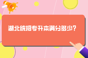 湖北統(tǒng)招專升本滿分多少？
