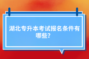 湖北專升本考試報名條件有哪些？