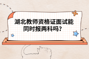 湖北教師資格證面試能同時(shí)報(bào)兩科嗎？