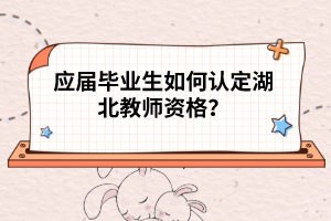 應(yīng)屆畢業(yè)生如何認(rèn)定湖北教師資格?