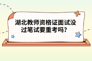 湖北教師資格證面試沒過筆試要重考嗎?
