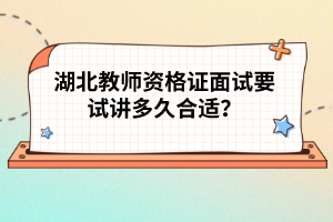 湖北教師資格證面試要試講多久合適？