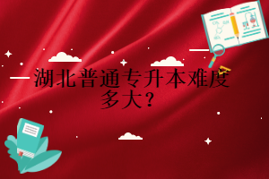 湖北普通專升本難度多大？