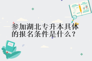 參加湖北專升本具體的報名條件是什么？
