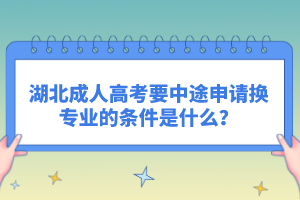 湖北成人高考要中途申請換專業(yè)的條件是什么？