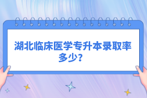 湖北臨床醫(yī)學專升本錄取率多少？
