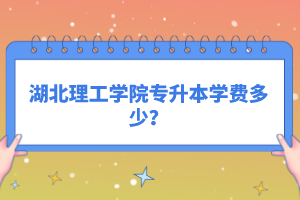 湖北理工學院專升本學費多少？