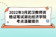 2022年3月武漢教師資格證筆試湖北經濟學院考點溫馨提示
