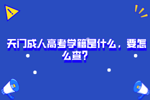 天門(mén)成人高考學(xué)籍是什么，要怎么查？