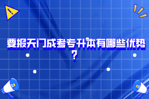 要報天門成考專升本有哪些優(yōu)勢？