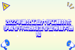 2022年湖北工業(yè)大學工程技術(shù)學院專升本擬招生專業(yè)等相關(guān)通知