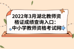 2022年3月湖北教師資格證成績查詢入口：中小學教師資格考試網