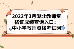 2022年3月湖北教師資格證成績(jī)查詢(xún)?nèi)肟冢褐行W(xué)教師資格考試網(wǎng)