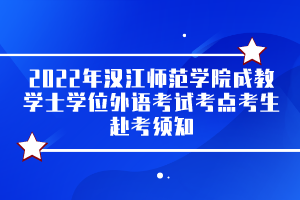 2022年漢江師范學(xué)院成教學(xué)士學(xué)位外語考試考點(diǎn)考生赴考須知