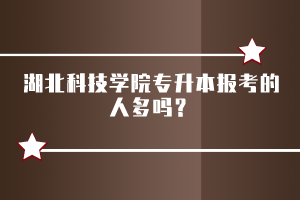 湖北科技學(xué)院專升本報(bào)考的人多嗎？