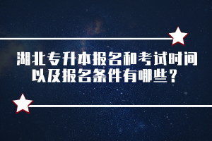 湖北專升本報名和考試時間以及報名條件有哪些？