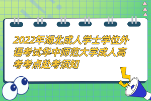 2022年湖北成人學(xué)士學(xué)位外語考試華中師范大學(xué)成人高考考點赴考須知