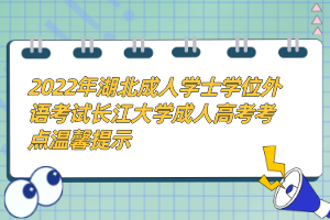 2022年湖北成人學(xué)士學(xué)位外語考試長江大學(xué)成人高考考點(diǎn)溫馨提示