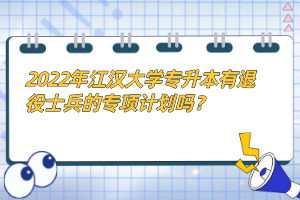 2022年江漢大學(xué)專升本有退役士兵的專項(xiàng)計(jì)劃嗎？