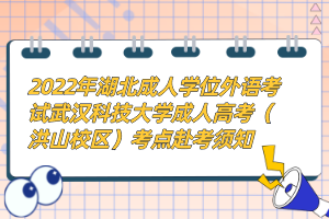 2022年湖北成人學位外語考試武漢科技大學成人高考(洪山校區(qū))考點赴考須知