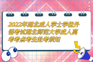2022年湖北成人學士學位外語考試湖北師范大學成人高考考點考生赴考須知