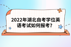 2022年湖北自考學位英語考試如何報考?