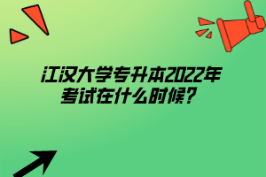 江漢大學(xué)專升本2022年考試在什么時候？
