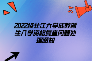 2022級長江大學(xué)成教新生入學(xué)資格復(fù)查問題處理通知