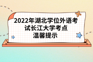 2022年湖北學(xué)位外語考試長江大學(xué)考點溫馨提示