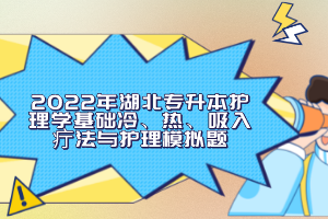 2022年湖北專升本護(hù)理學(xué)基礎(chǔ)冷、熱、吸入疔法與護(hù)理模擬題