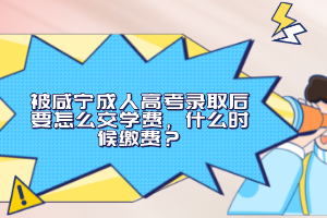被咸寧成人高考錄取后要怎么交學(xué)費，什么時候繳費？