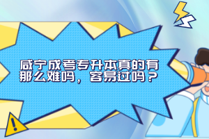 咸寧成考專升本真的有那么難嗎，容易過嗎？