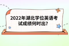 2022年湖北學位英語考試成績何時出？