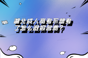 湖北成人高考不想考了怎么退報(bào)名費(fèi)？