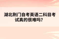 湖北荊門自考英語二科目考試真的很難嗎？