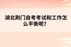 湖北荊門自考考試和工作怎么平衡呢？