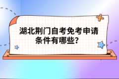 湖北荊門自考免考申請條件有哪些？