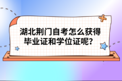 湖北荊門自考怎么獲得畢業(yè)證和學位證呢？