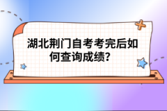湖北荊門自考考完后如何查詢成績？
