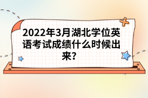 2022年3月湖北學(xué)位英語(yǔ)考試成績(jī)什么時(shí)候出來(lái)？