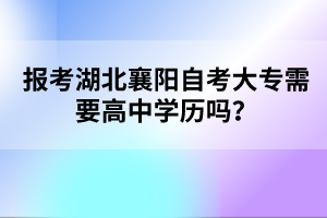 報(bào)考湖北襄陽自考大專需要高中學(xué)歷嗎?