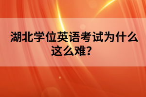 湖北學(xué)位英語考試為什么這么難？