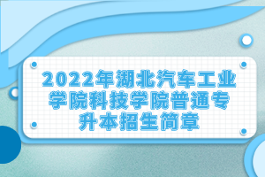 2022年湖北汽車(chē)工業(yè)學(xué)院科技學(xué)院普通專升本招生簡(jiǎn)章