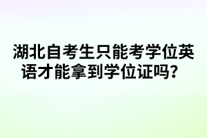 湖北自考生只能考學(xué)位英語(yǔ)才能拿到學(xué)位證嗎？