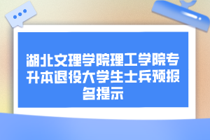 湖北文理學(xué)院理工學(xué)院專升本退役大學(xué)生士兵預(yù)報名提示