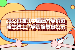 2022級湖北中醫(yī)藥大學成教新生線上入學資格復查公示