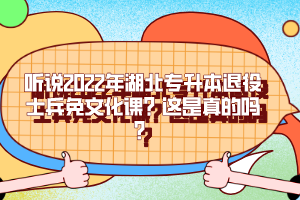 聽說2022年湖北專升本退役士兵免文化課？這是真的嗎？
