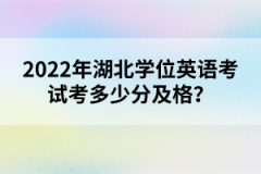 2022年湖北學(xué)位英語考試考多少分及格？