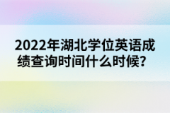 2022年湖北學(xué)位英語成績查詢時間什么時候？