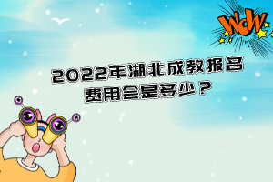 2022年湖北成教報名費用會是多少？